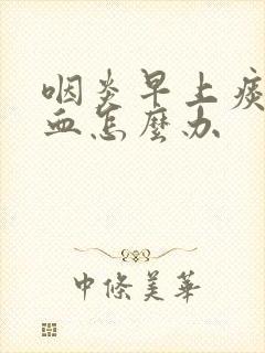 咽炎早上痰里带血怎么办