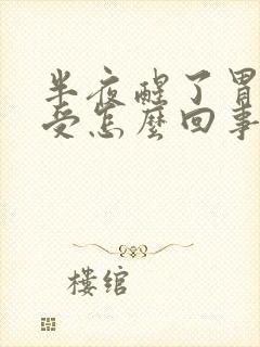 半夜醒了胃就难受怎么回事