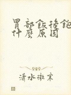 胃部饭后饱胀是什么原因