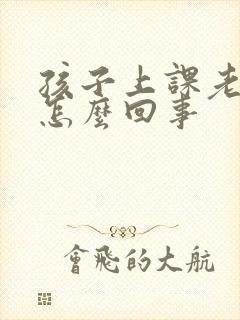 孩子上课老走神怎么回事