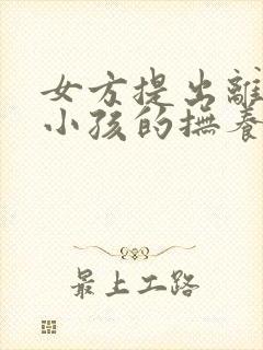 女方提出离婚要小孩的抚养权怎么办