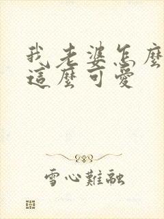 我老婆怎么可能这么可爱