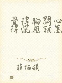 觉得胸闷心里堵得慌应该怎么办