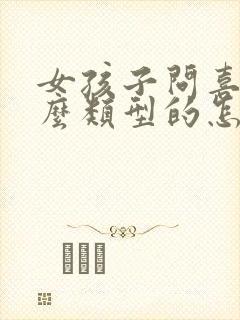 女孩子问喜欢什么类型的怎么回答