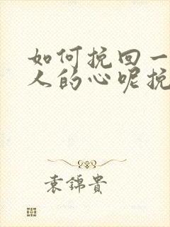 如何挽回一个男人的心呢挽回一个男人