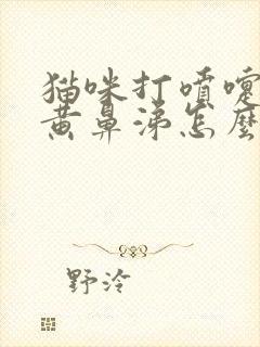 猫咪打喷嚏喷出黄鼻涕怎么办