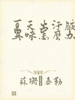 夏天出汗腋窝有异味怎么办