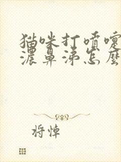 猫咪打喷嚏喷出浓鼻涕怎么办