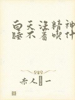 白天没精神晚上睡不着吃什么药