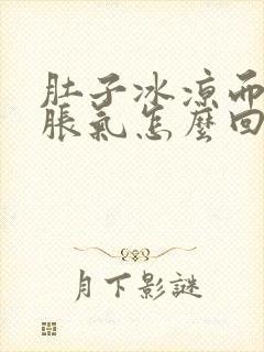 肚子冰凉而且还胀气怎么回事啊封面