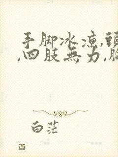 手脚冰凉,头晕,四肢无力,胸闷乏力