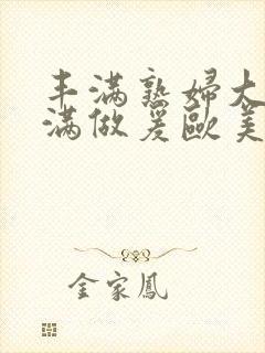 丰满熟妇大乳丰满做爰欧美午夜