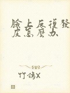 脸上反复发红脱皮怎么办