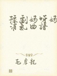 豫剧妈呀妈你消消气曲谱