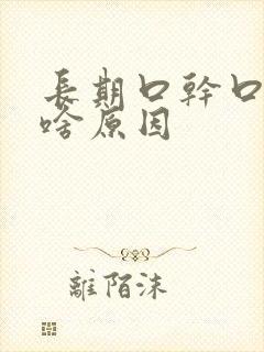 长期口干口苦是啥原因