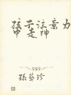 孩子注意力不集中 走神