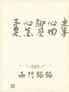 手心脚心光出汗是怎么回事