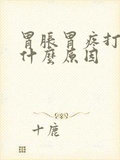 胃胀胃疼打嗝是什么原因