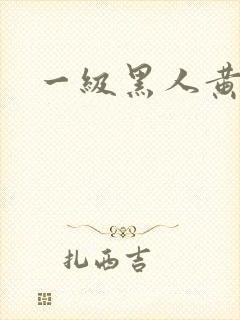 一级黑人黄色片