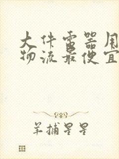 大件电器用什么物流最便宜