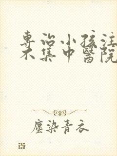 专治小孩注意力不集中医院