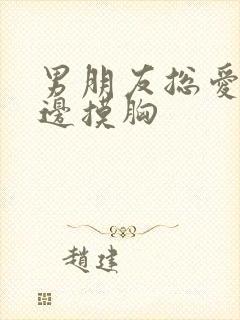 男朋友总爱边亲边摸胸