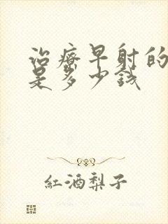 治疗早射的费用是多少钱