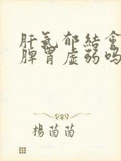 肝气郁结会引起脾胃虚弱吗