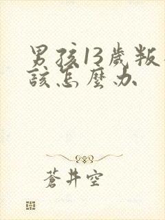 男孩13岁叛逆该怎么办