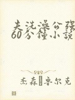 夫洗澡公强我了60分钟小说封面