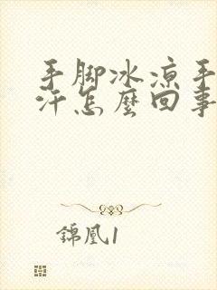 手脚冰凉手心出汗怎么回事