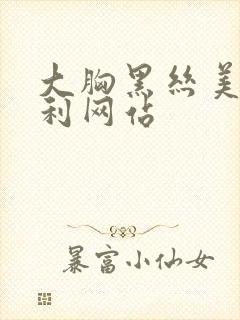 大胸黑丝美女福利网站