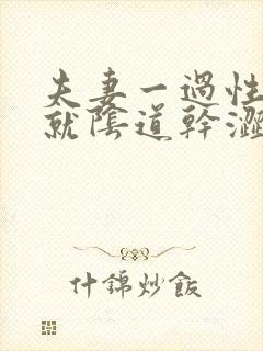 夫妻一过性生活就阴道干涩怎么回事