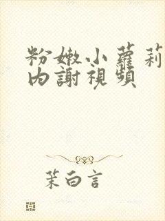 粉嫩小萝莉无套内谢视频