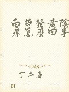 白带发黄阴道发痒怎么回事