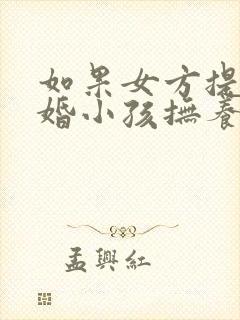 如果女方提出离婚小孩抚养权归谁