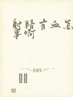 射精有血怎么回事啊