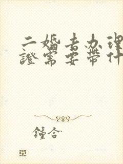 二婚去办理结婚证需要带什么证件