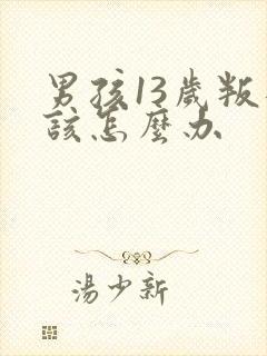 男孩13岁叛逆该怎么办