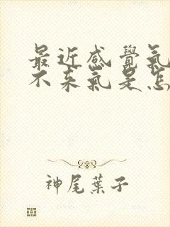 最近感觉气短上不来气是怎么回事