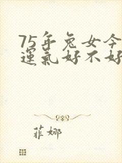 75年兔女今年运气好不好