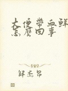 大便带血鲜血是怎么回事