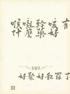 喉咙干咳有痰吃什么药好封面