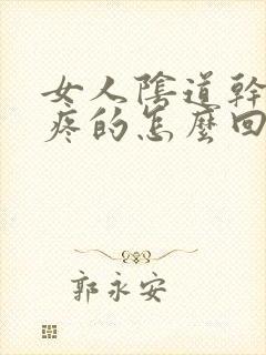 女人阴道干疼干疼的怎么回事