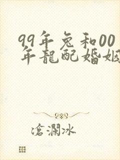 99年兔和00年龙配婚姻好不好