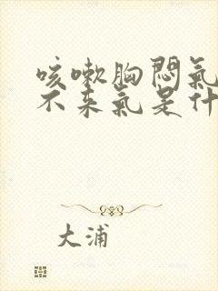 咳嗽胸闷气短上不来气是什么原因