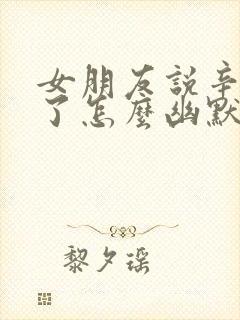 女朋友说辛苦你了怎么幽默回复封面