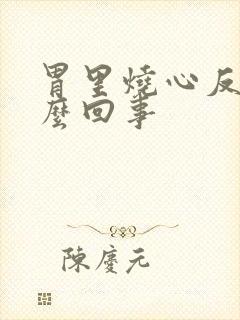 胃里烧心反酸怎么回事