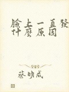 脸上一直发红是什么原因