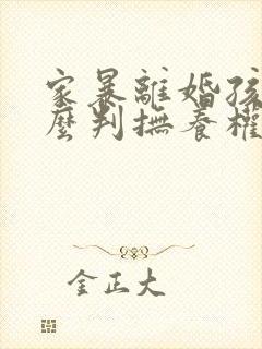 家暴离婚孩子怎么判抚养权封面